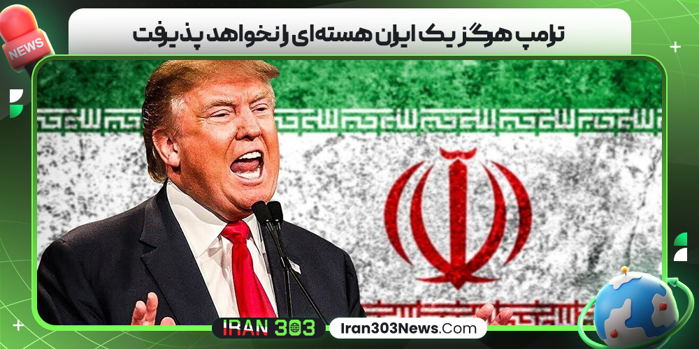 ترامپ هرگز یک ایران هسته‌ای را نخواهد پذیرفت