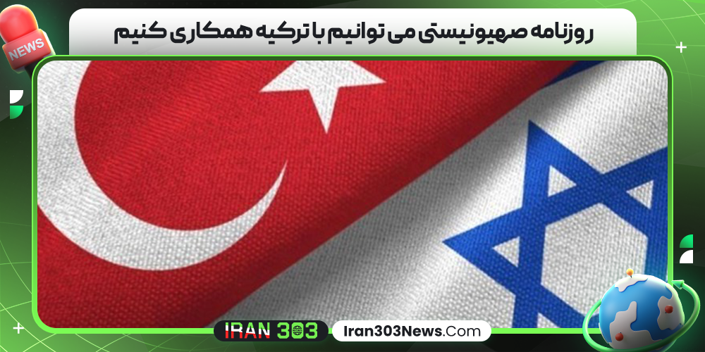روزنامه صهیونیستی می‌ توانیم با ترکیه همکاری کنیم