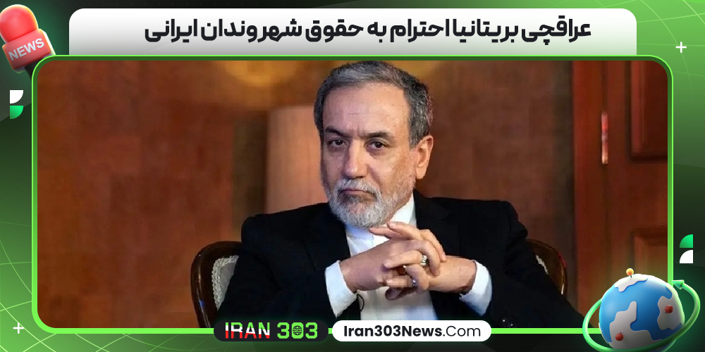 عراقچی بریتانیا احترام به حقوق شهروندان ایرانی