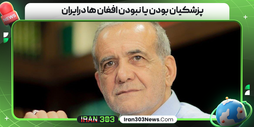 پزشکیان بودن یا نبودن افغان ها درایران