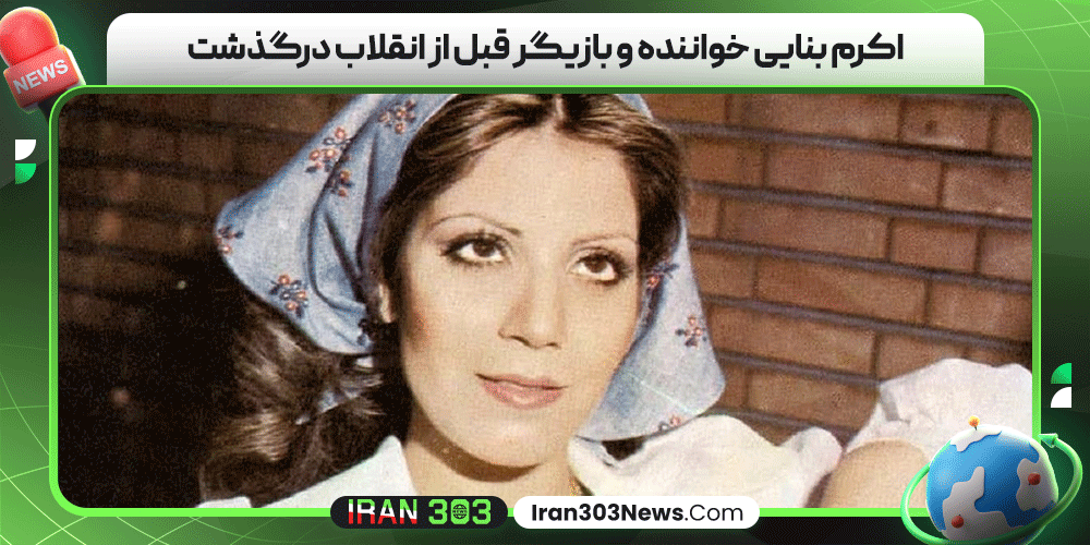 اکرم بنایی خواننده و بازیگر قبل از انقلاب درگذشت